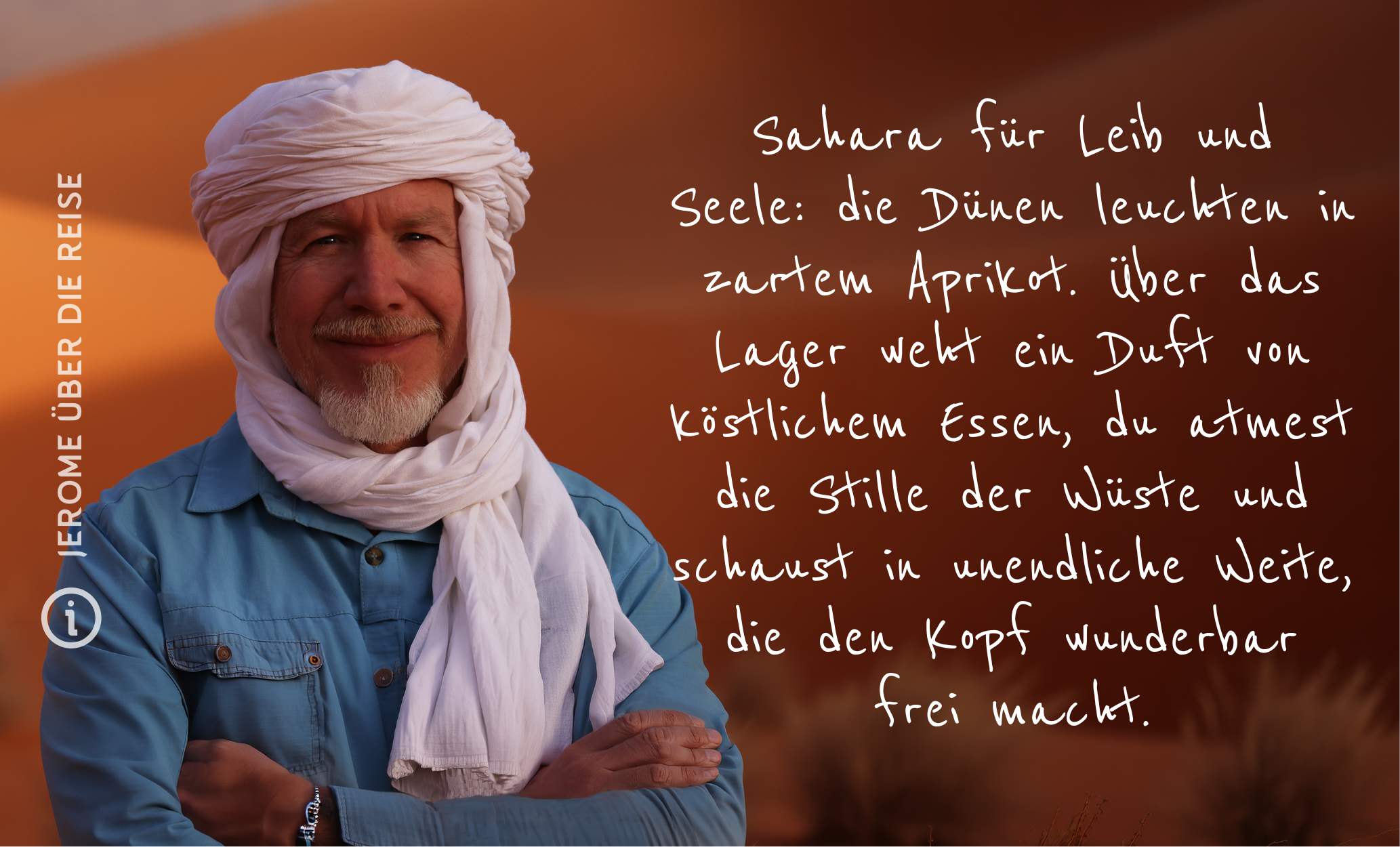 Jerome über die Reise Stille Sand und Sterne Auf dieser Marokko Wüstenwanderung erlebst du Sahara für Leib und Seele: die Dünen leuchten in zartem Aprikot. Über das Lager weht der Duft von köstlichem Essen, du atmest die Stille der Sahara, spürst weichen Sand unter den Füßen und schaust in unendliche Weite, die den Kopf wunderbar frei macht.