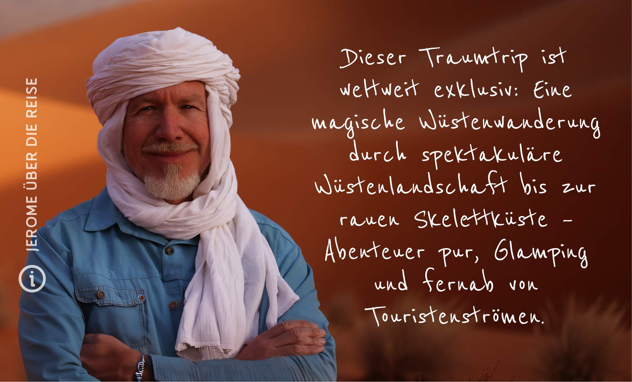 Jerome über die Reise Trekking durch die Wüste zum Ozean Ich wollte wissen, ob man die Namib wirklich durchqueren kann – von Sossusvlei bis zum Atlantik. Nach Jahren der Vorbereitung und einer erfolgreichen Pilottour ist daraus diese absolut exklusive Traumreise geworden: eine magische Wüstenwanderung durch menschenleere Dünenlandschaft bis zur rauen Skelettküste – Abenteuer pur und weit weg von Touristenströmen.