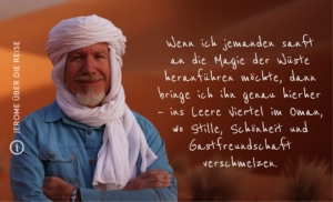 Jerome über die Reise Wüstentraum, Oman Wenn ich jemanden sanft an die Magie der Wüste heranführen möchte, dann bringe ich ihn genau hierher – ins Leere Viertel im Oman, wo Stille, Schönheit und Gastfreundschaft verschmelzen.